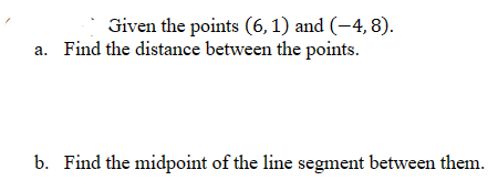 Given the points (6, 1) and (-4,8).
a. Find the distance between the points.
b. Find the midpoint of the line segment between them.