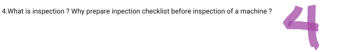 4.What is inspection ? Why prepare inpection checklist before inspection of a machine ?
4