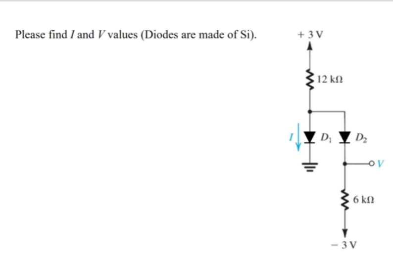 Please find I and V values (Diodes are made of Si).
+ 3 V
12 k.
Y D2
6 kM
- 3 V
