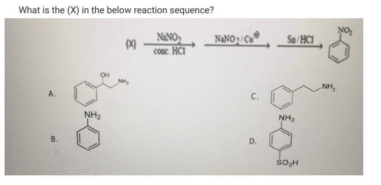 What is the (X) in the below reaction sequence?
(X)
NaNO₂
cống. Hồi
A.
B.
OH
NH₂
NH₂
NaNO₂/Cu
C.
D.
Sa/HC1
NH₂
SO3H
NH₂
NO₂