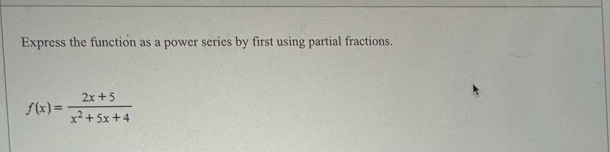 Express the function as a power series by first using partial fractions.
f(x) =
2x+5
x2+5x+4