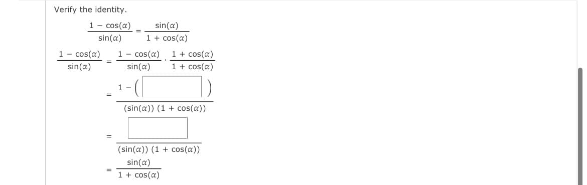 Verify the identity.
1 cos(x)
sin(x)
1 cos(x)
sin(x)
=
=
sin(x)
1 + cos(a)
1 - cos(x)
sin(a)
1 + cos(a)
1 + cos(x)
(sin(a)) (1 + cos(a))
(sin(a)) (1 + cos(a))
sin(a)
1 + cos(x)