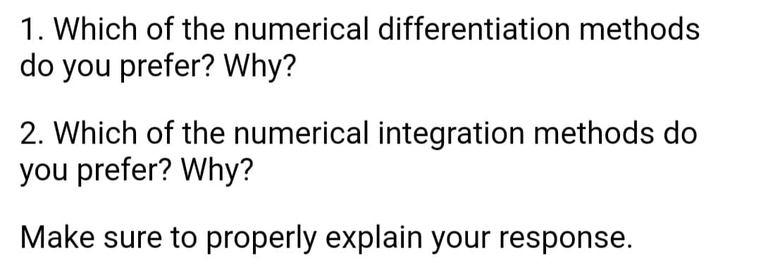 1. Which of the numerical differentiation methods
do you prefer? Why?
2. Which of the numerical integration methods do
you prefer? Why?
Make sure to properly explain your response.

