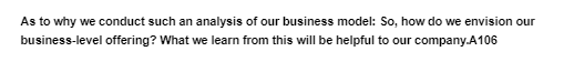 As to why we conduct such an analysis of our business model: So, how do we envision our
business-level offering? What we learn from this will be helpful to our company.A106