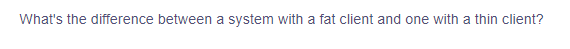 What's the difference between a system with a fat client and one with a thin client?