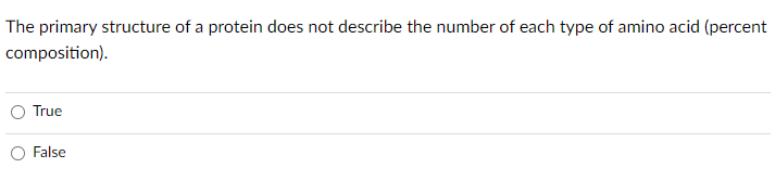 The primary structure of a protein does not describe the number of each type of amino acid (percent
composition).
True
False