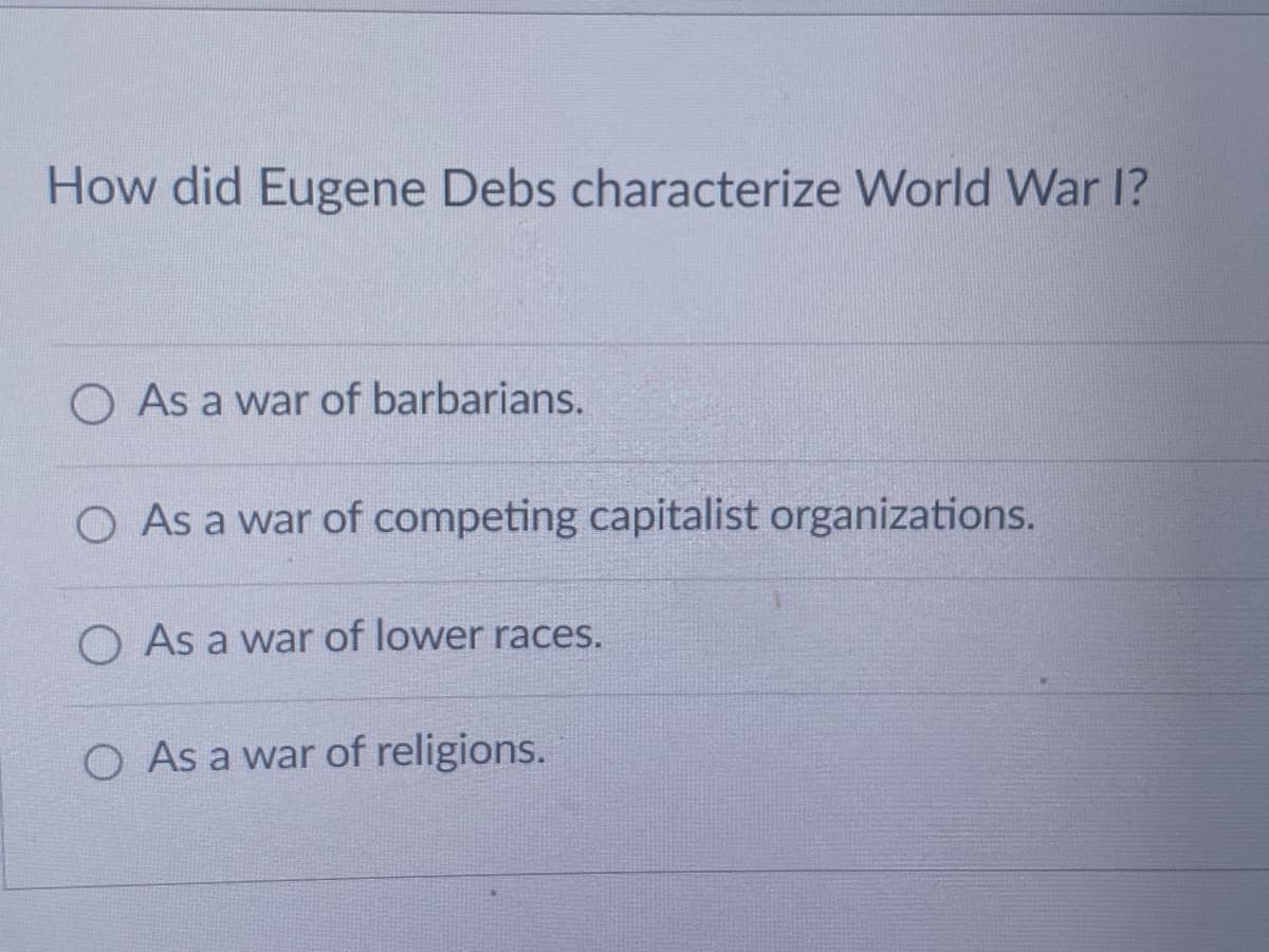 How did Eugene Debs characterize World War I?
O As a war of barbarians.
O As a war of competing capitalist organizations.
O As a war of lower races.
O As a war of religions.