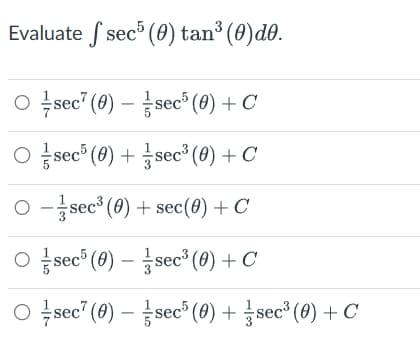 Evaluate sec³ (0) tan³ (0)dē.
○ sec (0) - sec³ (0) + C
○ sec³ (0) + sec³ (0) + C
O sec³ (0) + sec(0) + C
○ sec³ (0) - sec³ (0) + C
O sec (0) - sec³ (0) + sec³ (0) + C