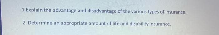 1 Explain the advantage and disadvantage of the various types of insurance.
2. Determine an appropriate amount of life and disability insurance.
