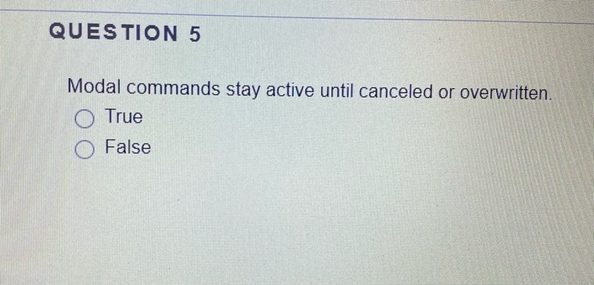 QUESTION 5
Modal commands stay active until canceled or overwritten.
O True
False
