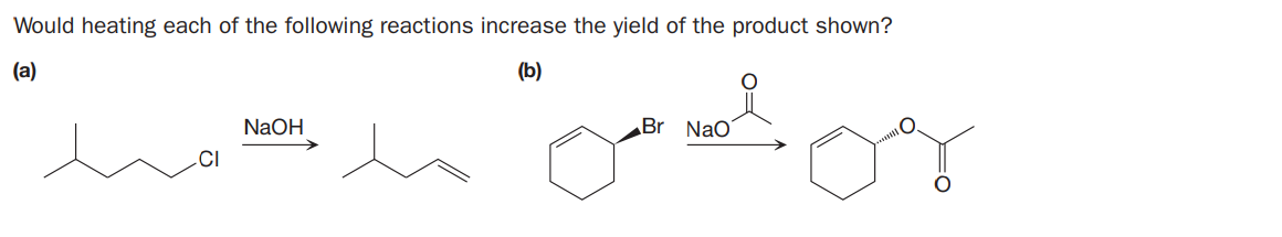 Would heating each of the following reactions increase the yield of the product shown?
(a)
(b)
NAOH
Br Nao
CI
