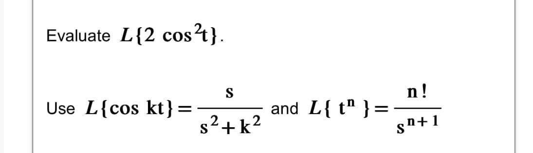 Evaluate L{2 cos²t}.
Use L{cos kt} =
S
s²+k²
2.
and L{t¹ }
n!
sn+1