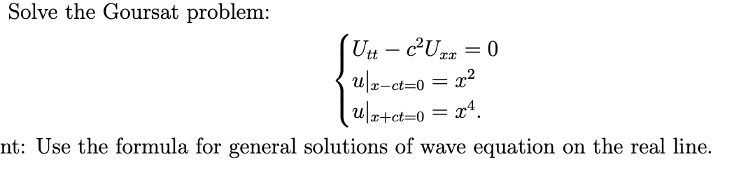 Solve the Goursat problem:
= 0
Utt- c²Uxx
u|x-ct=0 = x²
u/x+ct=0 = x²
nt: Use the formula for general solutions of wave equation on the real line.
=