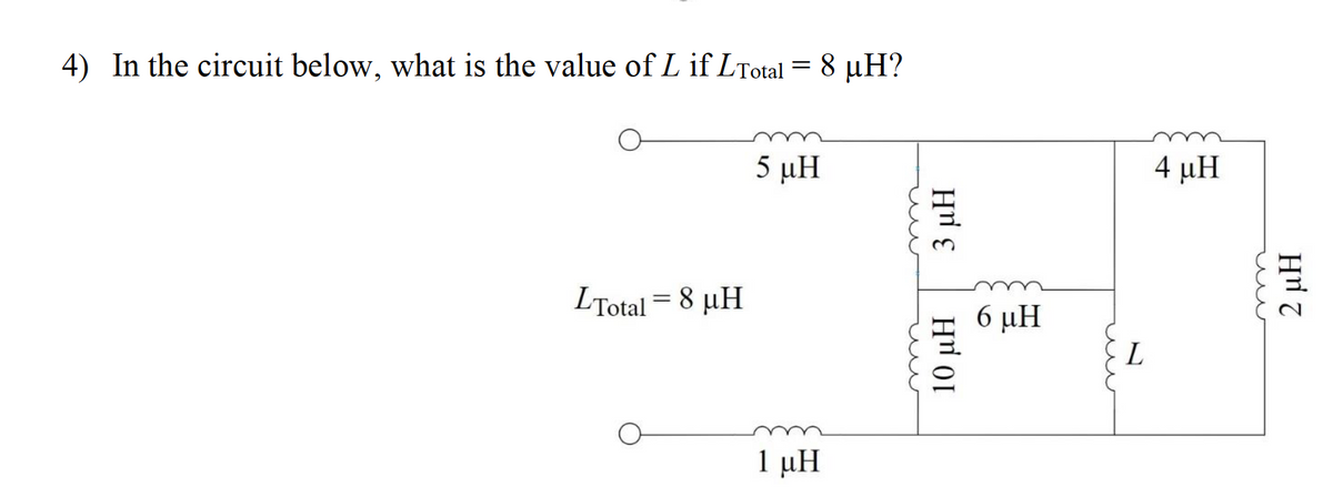 4) In the circuit below, what is the value of L if LTotal = 8 µH?
5 μΗ
4 μΗ
LTotal = 8 µH
6 µH
L
1 µH
Hi 0I
