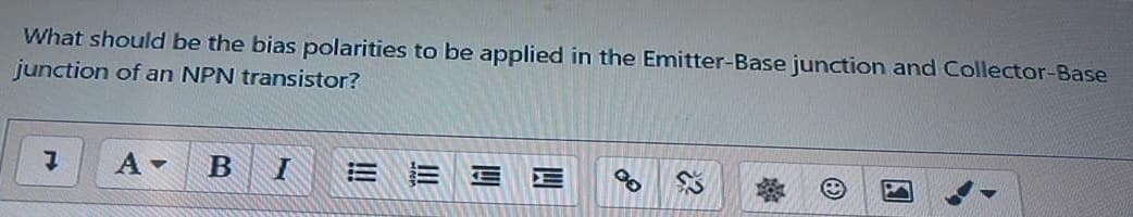What should be the bias polarities to be applied in the Emitter-Base junction and Collector-Base
junction of an NPN transistor?
!!
四
