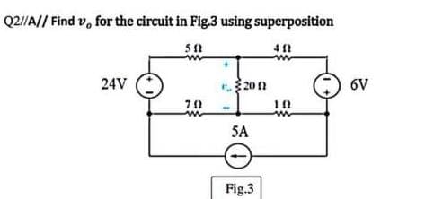 Q2//A// Find v, for the circuit in Fig.3 using superposition
24V
201
6V
10
5A
Fig.3
