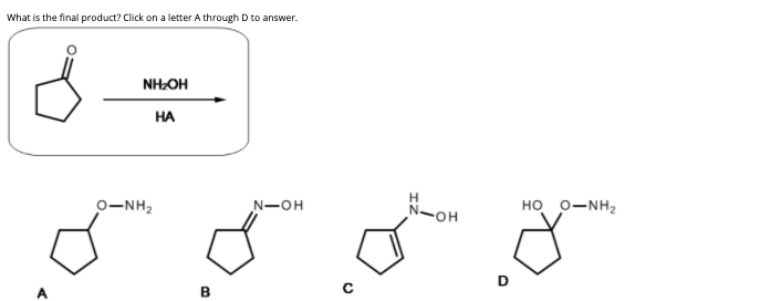 What is the final product? Click on a letter A through D to answer.
NHOH
HA
H
HO 0-NH2
0-NH,
N-OH
-он
D
B
