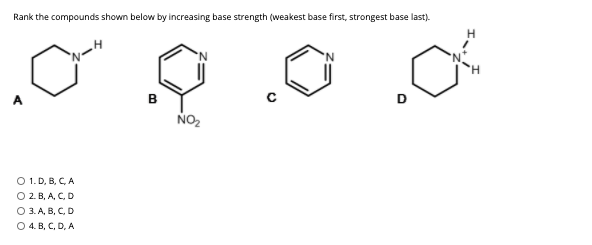Rank the compounds shown below by increasing base strength (weakest base first, strongest base last).
A
в
NO2
О 1.D, B, С, А
O 2. B, A, C, D
О З.А, В, С, D
O 4. B, C, D, A
