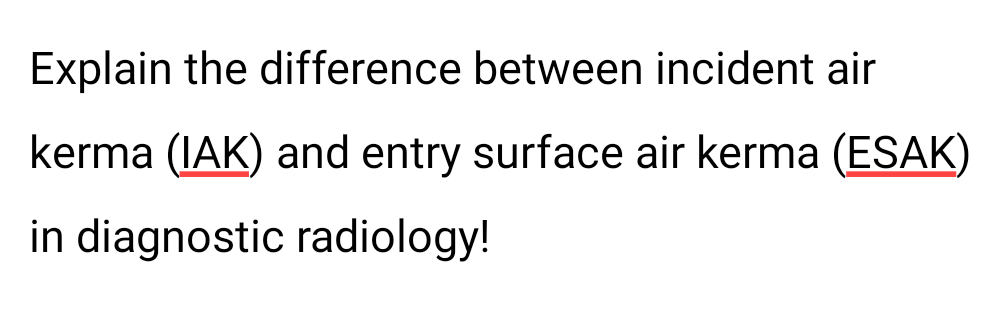 Explain the difference between incident air
kerma (IAK) and entry surface air kerma (ESAK)
in diagnostic radiology!