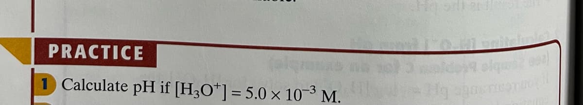 PRACTICE
1 Calculate pH if [H3O*]= 5.0 × 103 M.
