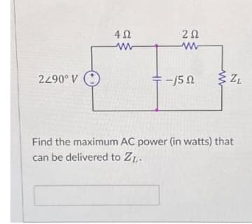 2290° V
4 Ω
ww
ΖΩ
ww
-150
ZL
Find the maximum AC power (in watts) that
can be delivered to ZL.