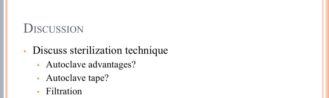 DISCUSSION
Discuss sterilization technique
Autoclave advantages?
Autoclave tape?
Filtration
