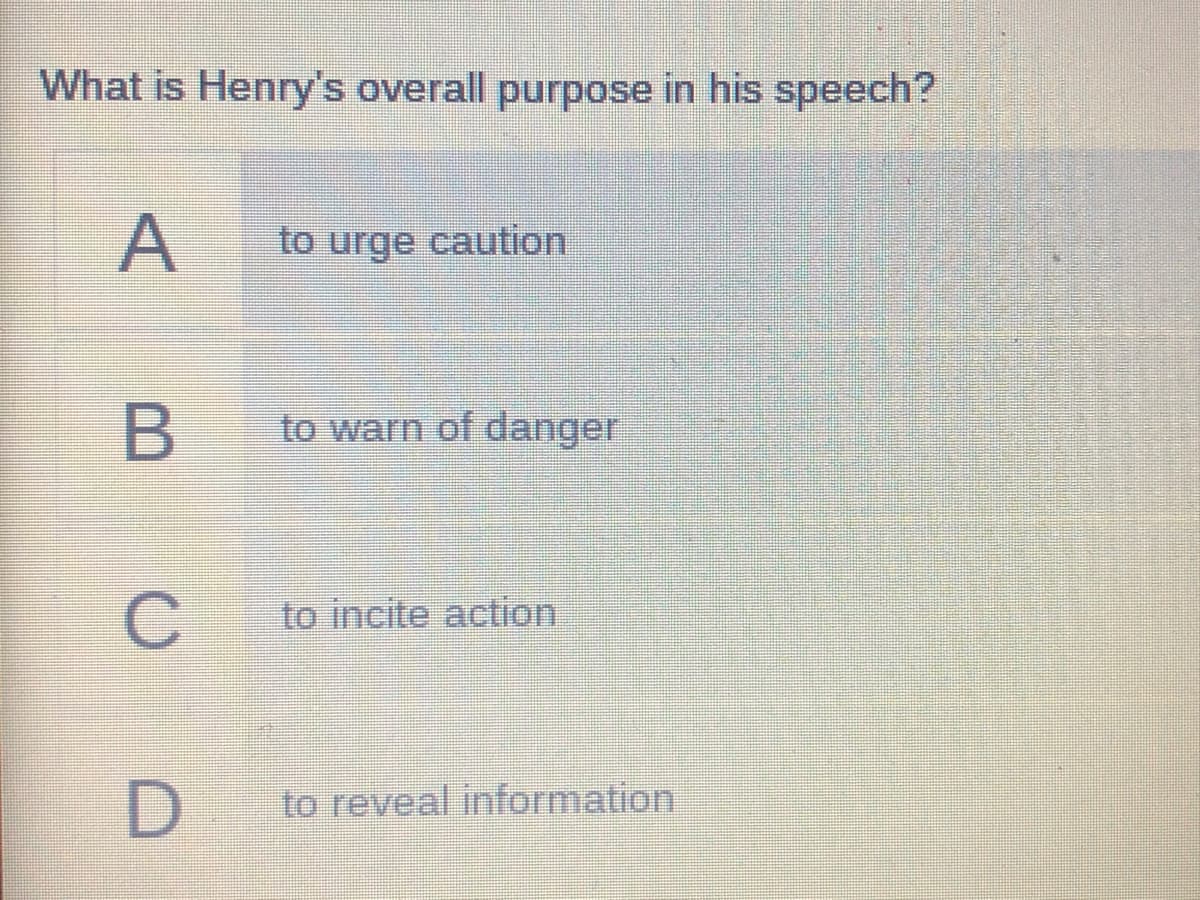 What is Henry's overall purpose in his speech?
A
to urge caution
to warn of danger
to incite action
to reveal information
C.
