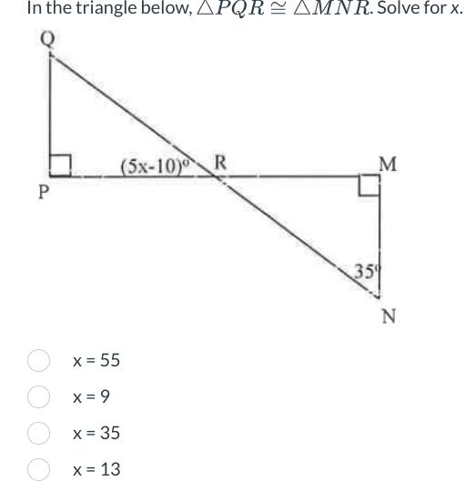 In the triangle below, APQRAMNR. Solve for x.
P
(5x-10) R
x = 55
x = 9
x = 35
x = 13
35
M
N