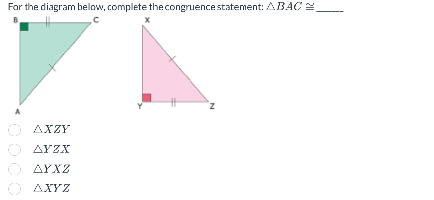 For the diagram below, complete the congruence statement: ABAC ~.
C
A
ΔΙΖΥ
ΔΥΖΧ
ΔΥΧΖ
ΔΧΥΖ
N