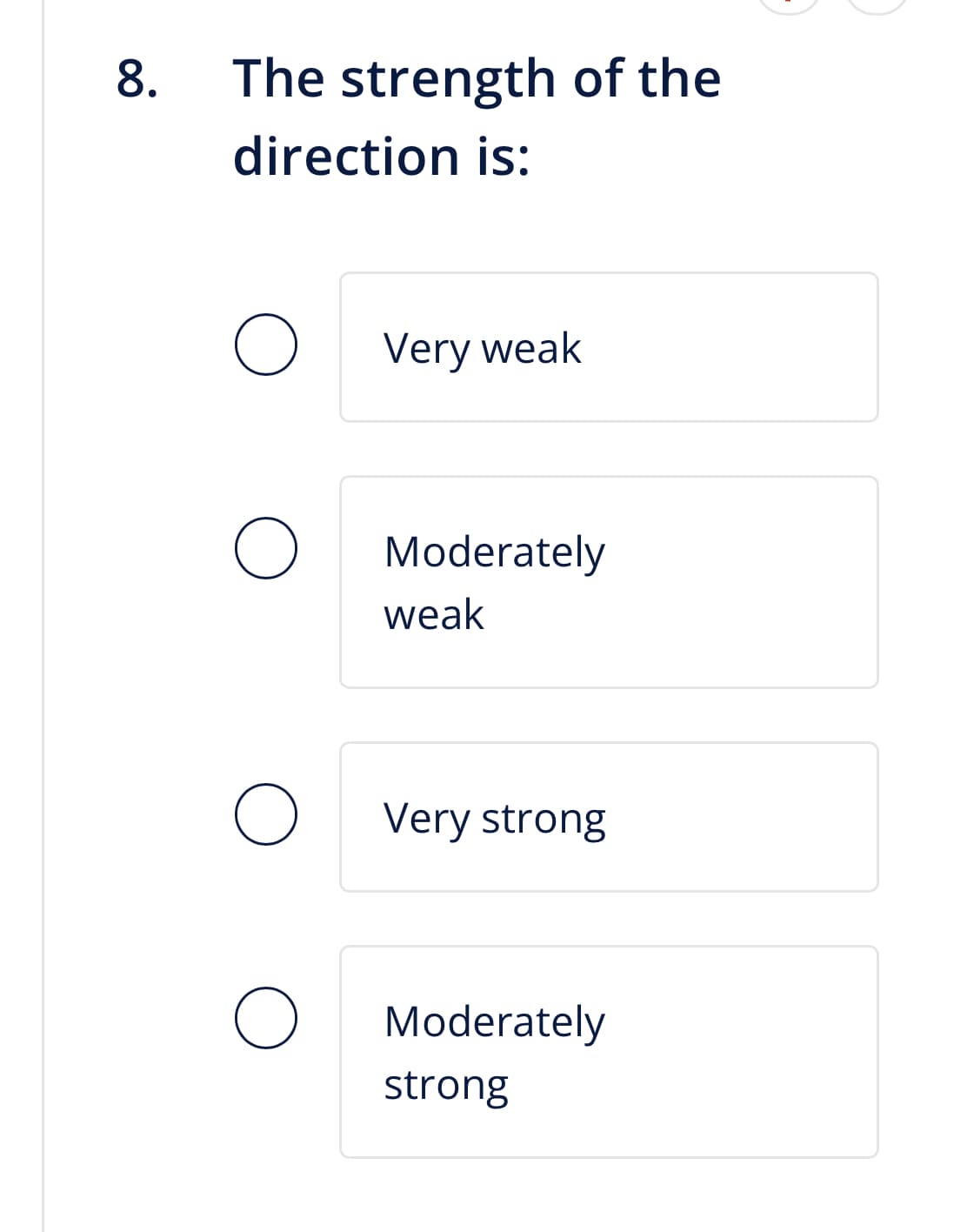 8.
The strength of the
direction is:
O
O
O
Very weak
Moderately
weak
Very strong
Moderately
strong