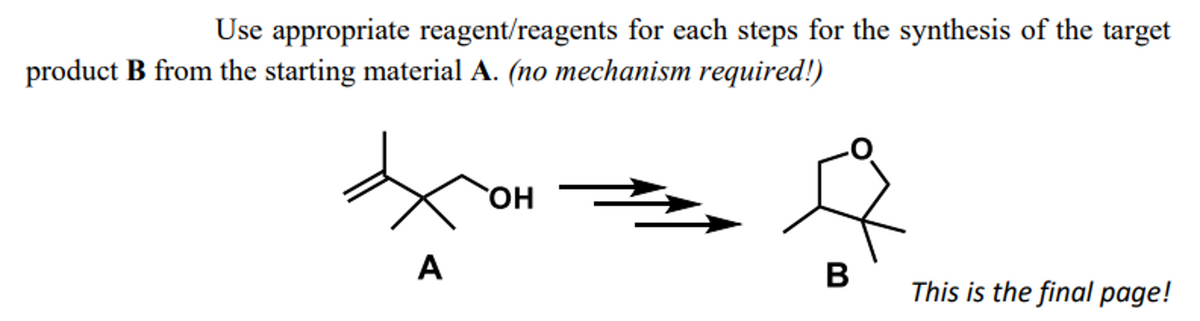 Use appropriate reagent/reagents for each steps for the synthesis of the target
product B from the starting material A. (no mechanism required!)
A
OH
B
This is the final page!