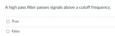 A high pass filter passes signals above a cutoff frequency.
O True
O False