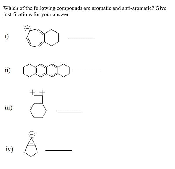 Which of the following compounds are aromatic and anti-aromatic? Give
justifications for your answer.
i)
ii)
iii)
+,
iv)
