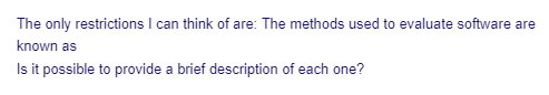 The only restrictions I can think of are: The methods used to evaluate software are
known as
Is it possible to provide a brief description of each one?
