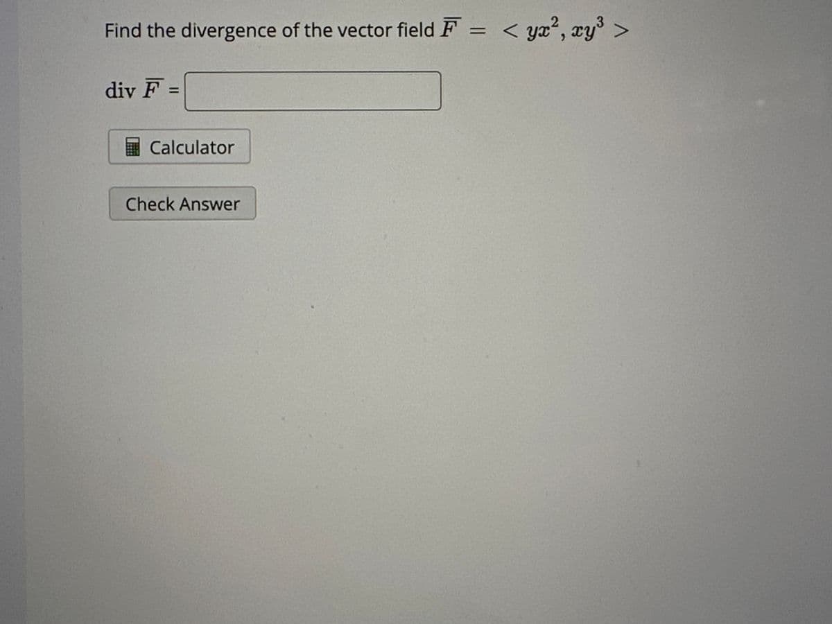 Find the divergence of the vector field F = < yx², xy³ >
div F=
Calculator
Check Answer
