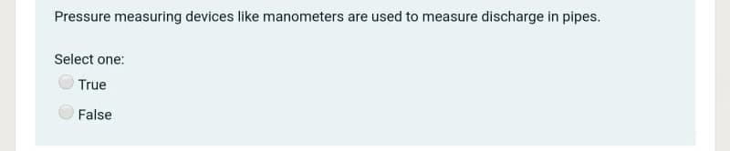 Pressure measuring devices like manometers are used to measure discharge in pipes.
Select one:
True
False
