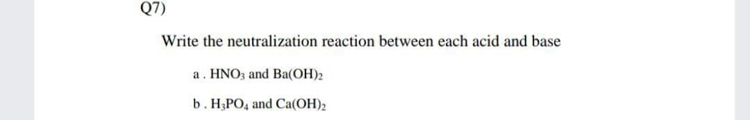 Q7)
Write the neutralization reaction between each acid and base
a. HNO3 and Ba(OH)2
b. H3PO4 and Ca(OH)2
