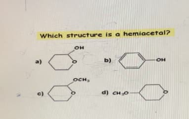Which structure is a hemiacetal?
a)
c)
OH
OCH
b)
d) CHO
OH
