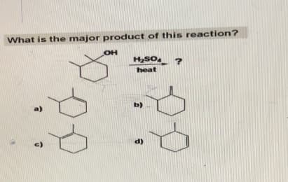 What is the major product of this reaction?
a)
c)
OH
H₂SO4
heat
b)
d)