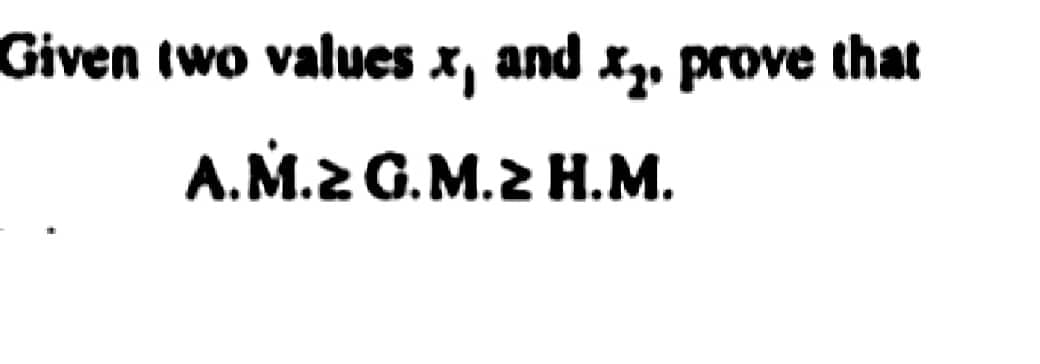 Given two values x, and x₂. prove that
A.M.2 G.M.2 H.M.