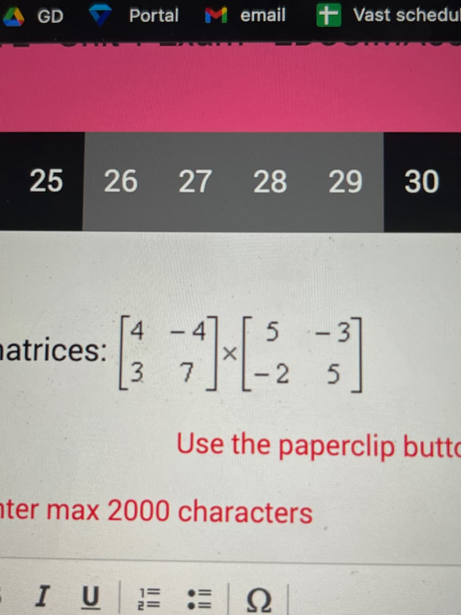 GD
25
atrices:
Portal M email +Vast schedul
26 27 28
I U
4
3 7
5
- 2
nter max 2000 characters
Ω
29
-37
5
-
Use the paperclip butto
30