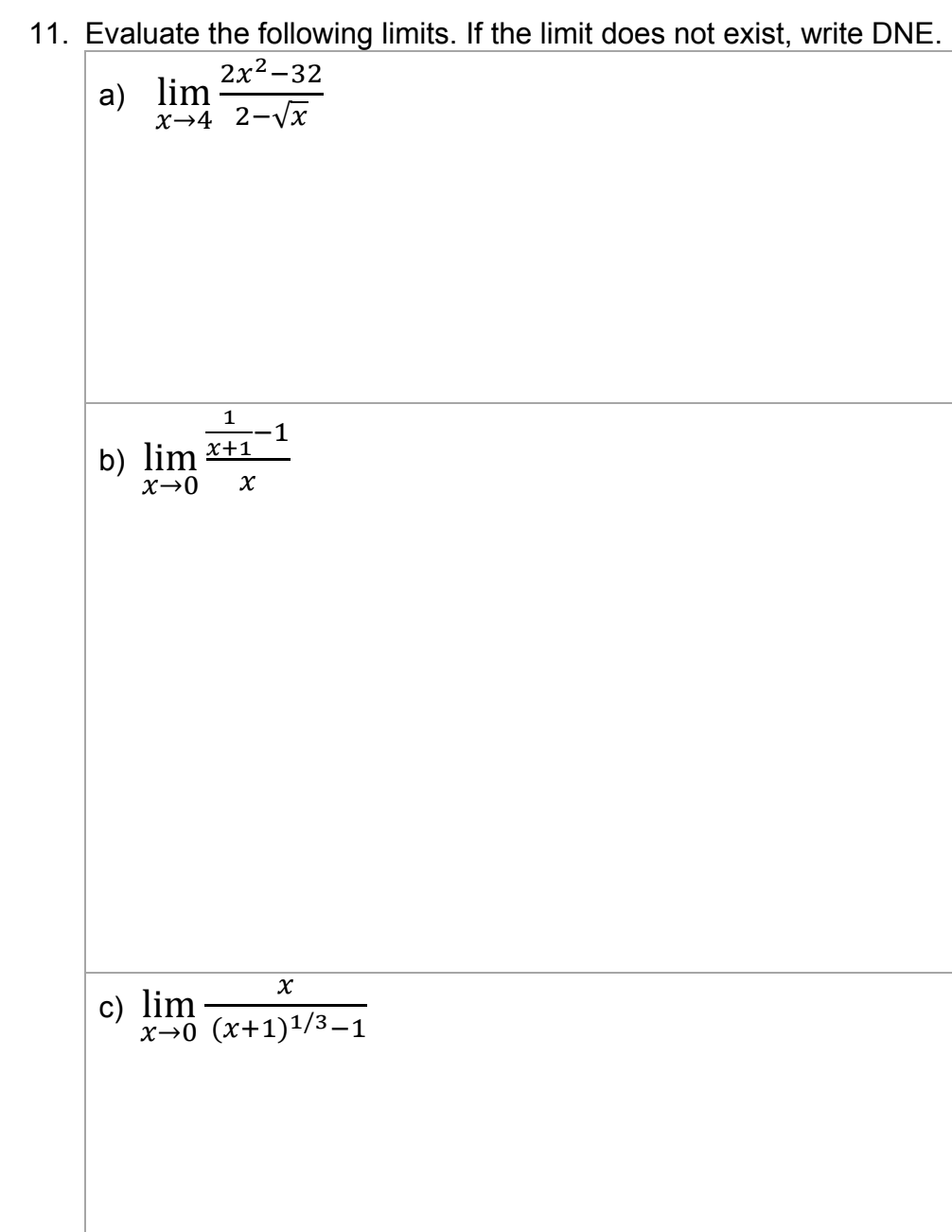 11. Evaluate the following limits. If the limit does not exist, write DNE.
2x²-32
a) lim
x-4 2-√√x
Ta
1
b) lim x+1
X-0
c) lim
X
X
x→0 (x+1)¹/3–1