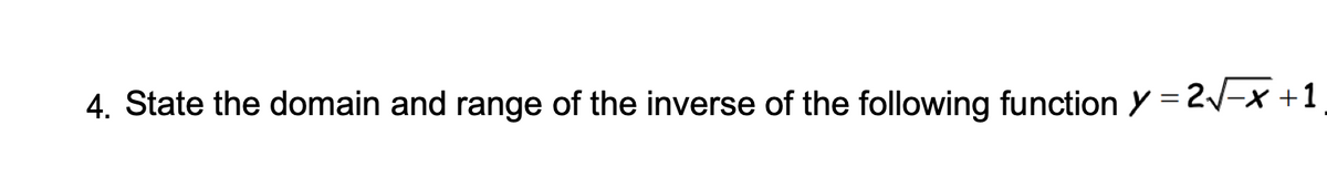 4. State the domain and range of the inverse of the following function y = 2√√-x+1