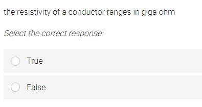 the resistivity of a conductor ranges in giga ohm
Select the correct response:
O True
O False
