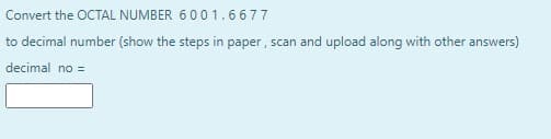 Convert the OCTAL NUMBER 600 1.6677
to decimal number (show the steps in paper, scan and upload along with other answers)
decimal no =
