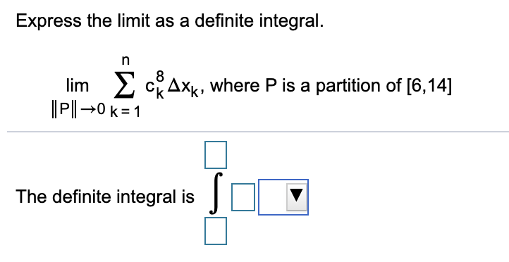 Express the limit as a definite integral.
lim 2
P→0 k = 1
CAXK, where P is a partition of [6,14]
The definite integral is |
