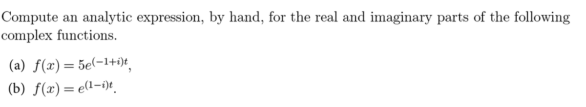 Compute an analytic expression, by hand, for the real and imaginary parts of the following
complex functions.
(a) f(x) = 5e(−¹1+i)t
(b) f(x) = e(¹-i)t