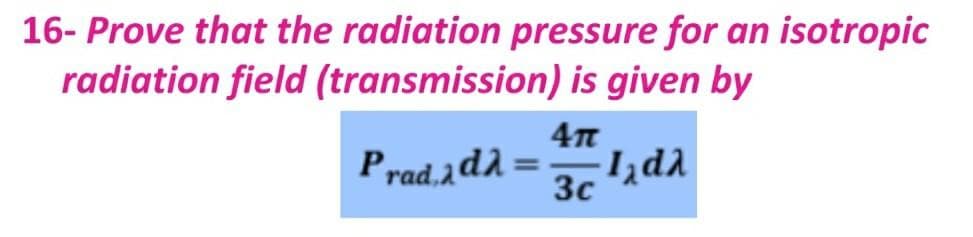 16- Prove that the radiation pressure for an isotropic
radiation field (transmission) is given by
Prad.ad :
3c
%3D
