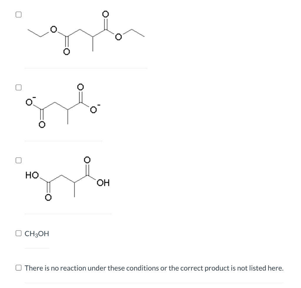 но.
HO.
O CH3OH
O There is no reaction under these conditions or the correct product is not listed here.
