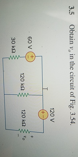 3.5
Obtain v, in the circuit of Fig. 3.54.
60 V
30 ΚΩ
+
120 ΚΩ
120 V
(+-)
120 ΚΩ
w
+
Vo